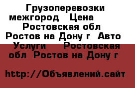 Грузоперевозки межгород › Цена ­ 200 - Ростовская обл., Ростов-на-Дону г. Авто » Услуги   . Ростовская обл.,Ростов-на-Дону г.